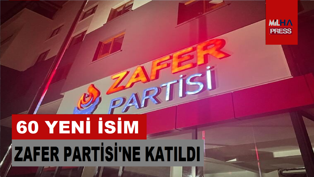 60 YENİ İSİM ZAFER PARTİSİ'NE KATILDI