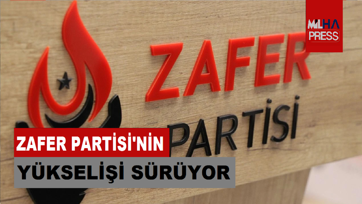 ZAFER PARTİSİ'NİN YÜKSELİŞİ SÜRÜYOR